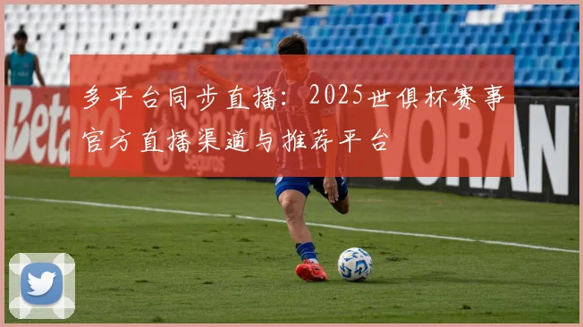 多平台同步直播：2025世俱杯赛事官方直播渠道与推荐平台