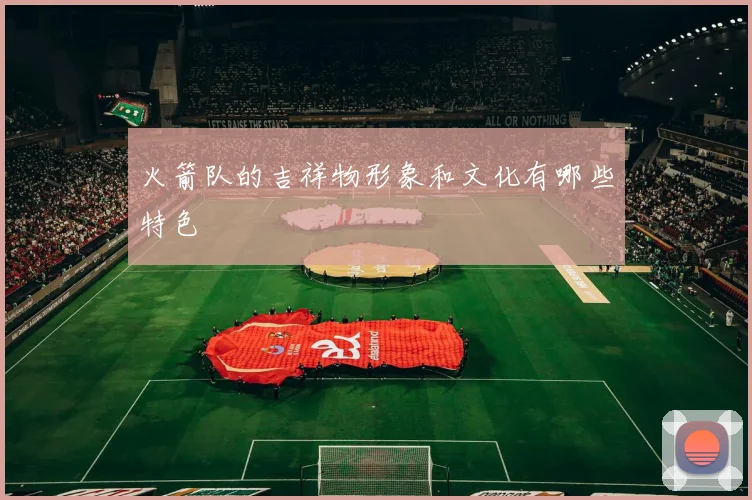 火箭队的吉祥物形象和文化有哪些特色