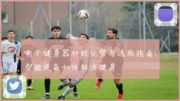 电子健身器材的优势与选购指南：智能设备如何助力健身