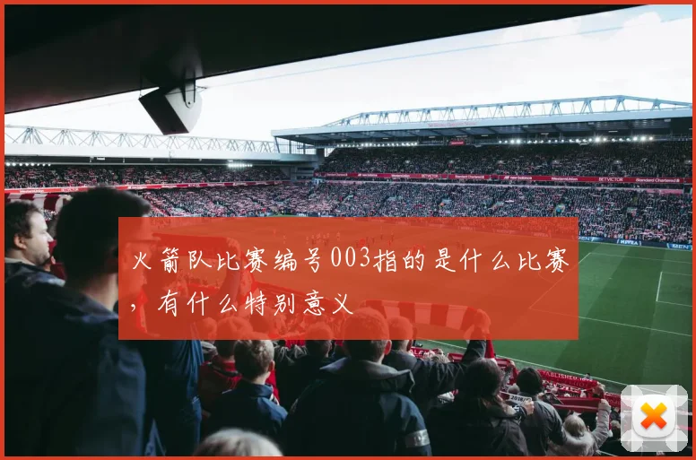 火箭队比赛编号003指的是什么比赛,有什么特别意义