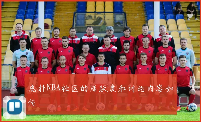 虎扑NBA社区的活跃度和讨论内容如何